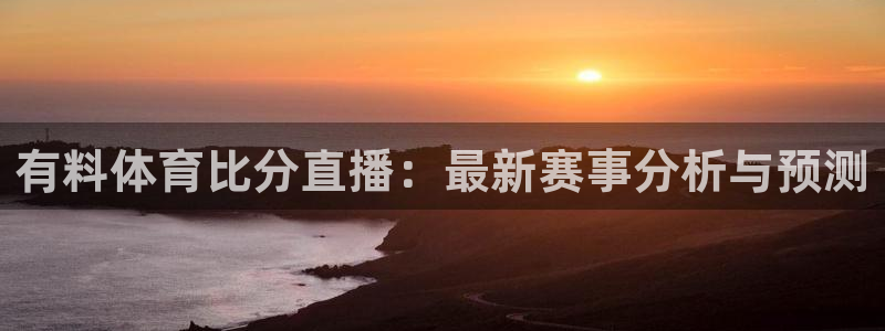 劲爆体育在线直播免费观看：有料体育比分直播：最新赛事分析与预测