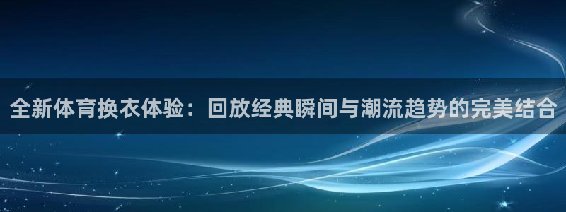 劲爆体育直播单：全新体育换衣体验：回放经典瞬间与潮流趋势的完美结合
