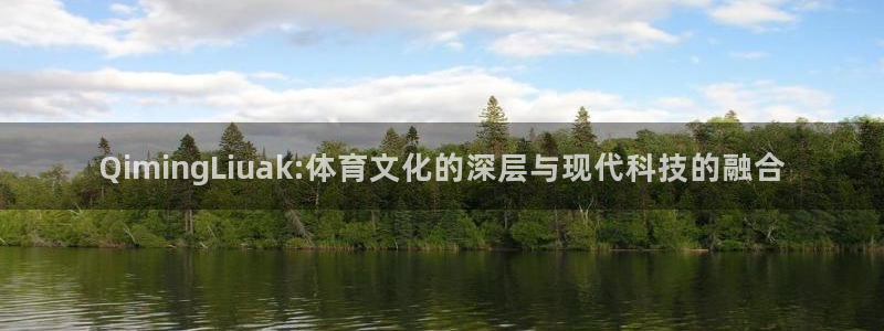 nba劲爆体育直播在哪看：QimingLiuak:体育文化的深层与现代科技的融合