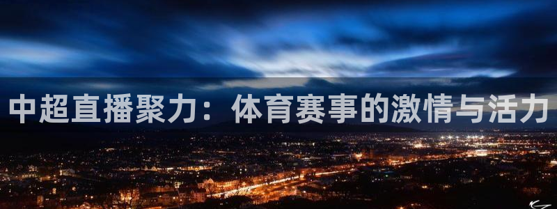 劲爆体育频道直播表：中超直播聚力：体育赛事的激情与活力